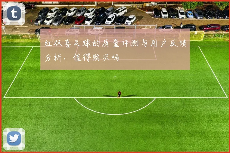 红双喜足球的质量评测与用户反馈分析，值得购买吗