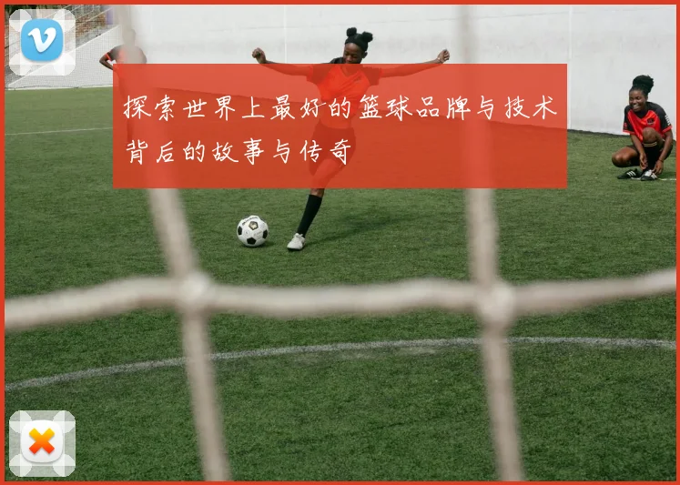 探索世界上最好的篮球品牌与技术背后的故事与传奇