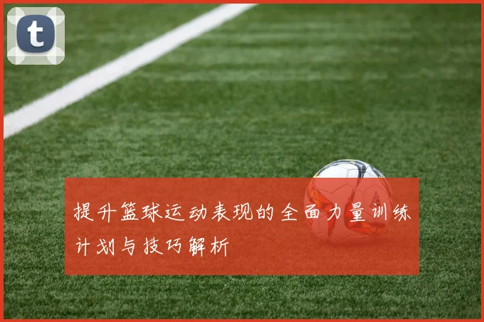 提升篮球运动表现的全面力量训练计划与技巧解析