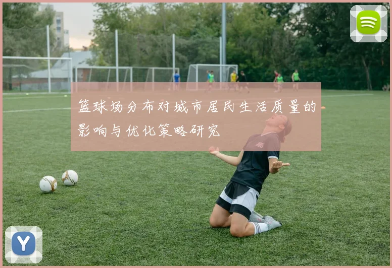 篮球场分布对城市居民生活质量的影响与优化策略研究