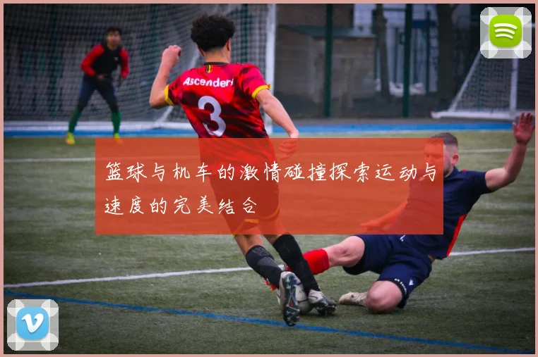 篮球与机车的激情碰撞探索运动与速度的完美结合