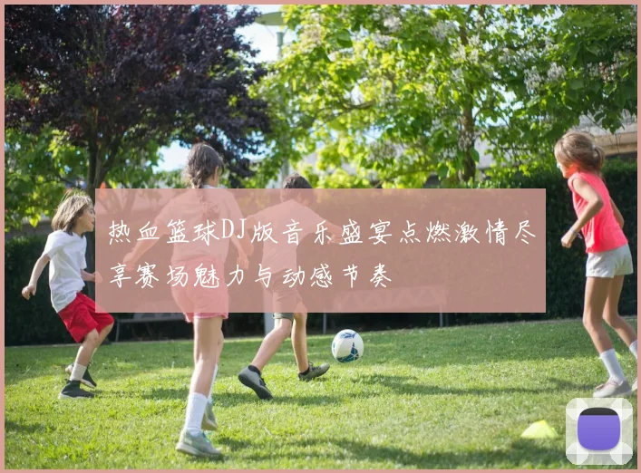 热血篮球DJ版音乐盛宴点燃激情尽享赛场魅力与动感节奏