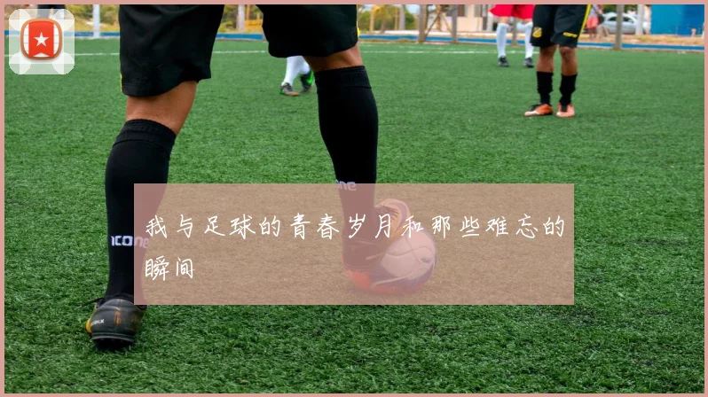 我与足球的青春岁月和那些难忘的瞬间