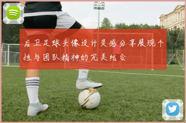 后卫足球头像设计灵感分享展现个性与团队精神的完美结合